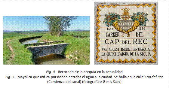       
Fig. 4 - Recorrido de la acequia en la actualidad
Fig. 5.- Mayólica que indica por donde entraba el agua a la ciudad. Se halla en la calle Cap del Rec (Comienzo del canal) (fotografías: Genís Sáez)
