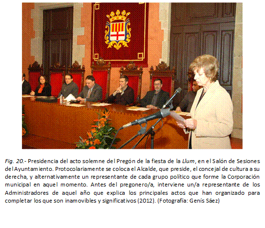  
Fig. 20.- Presidencia del acto solemne del Pregón de la fiesta de la Llum, en el Salón de Sesiones del Ayuntamiento. Protocolariamente se coloca el Alcalde, que preside, el concejal de cultura a su derecha, y alternativamente un representante de cada grupo político que forme la Corporación municipal en aquel momento. Antes del pregonero/a, interviene un/a representante de los Administradores de aquel año que explica los principales actos que han organizado para completar los que son inamovibles y significativos (2012). (Fotografía: Genís Sáez)

